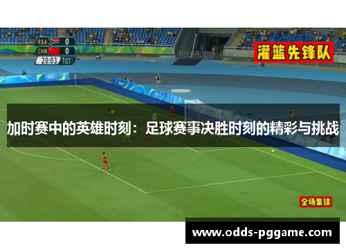 加时赛中的英雄时刻：足球赛事决胜时刻的精彩与挑战