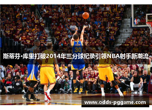 斯蒂芬·库里打破2014年三分球纪录引领NBA射手新潮流