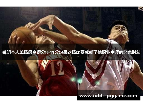 姚明个人单场最高得分创41分纪录这场比赛成就了他职业生涯的经典时刻