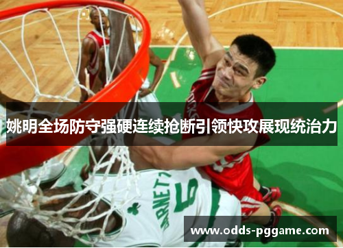 姚明全场防守强硬连续抢断引领快攻展现统治力