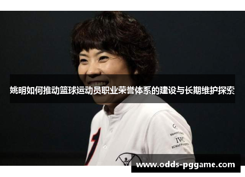 姚明如何推动篮球运动员职业荣誉体系的建设与长期维护探索