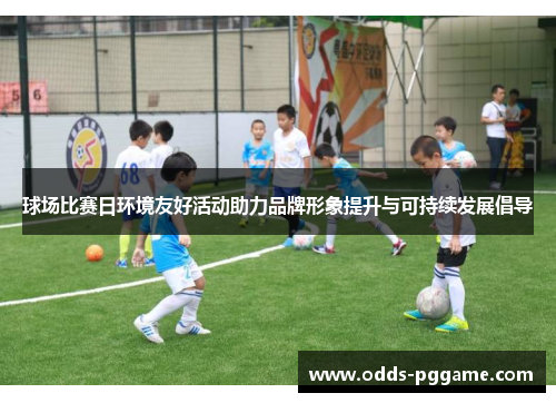 球场比赛日环境友好活动助力品牌形象提升与可持续发展倡导