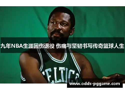 九年NBA生涯因伤退役 伤痛与坚韧书写传奇篮球人生