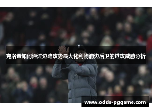 克洛普如何通过边路攻势最大化利物浦边后卫的进攻威胁分析