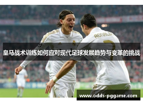 皇马战术训练如何应对现代足球发展趋势与变革的挑战