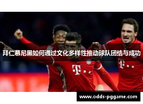 拜仁慕尼黑如何通过文化多样性推动球队团结与成功