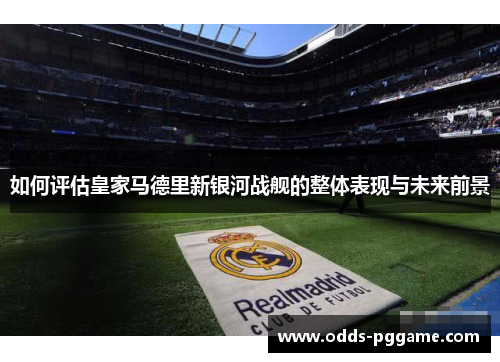 如何评估皇家马德里新银河战舰的整体表现与未来前景
