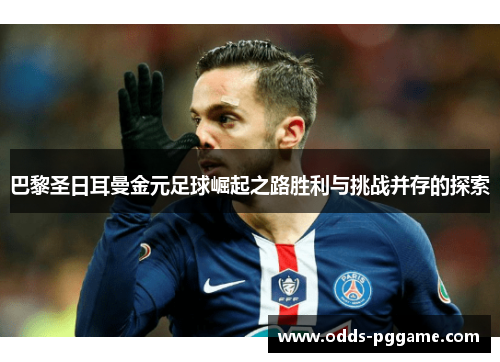 巴黎圣日耳曼金元足球崛起之路胜利与挑战并存的探索