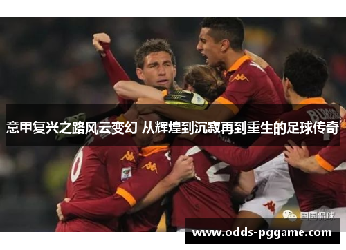 意甲复兴之路风云变幻 从辉煌到沉寂再到重生的足球传奇