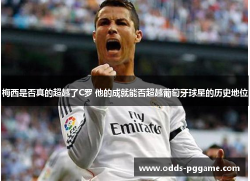 梅西是否真的超越了C罗 他的成就能否超越葡萄牙球星的历史地位