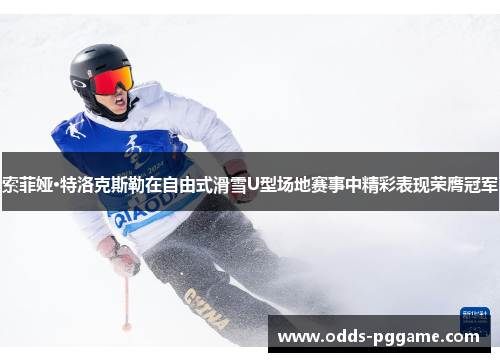 索菲娅·特洛克斯勒在自由式滑雪U型场地赛事中精彩表现荣膺冠军
