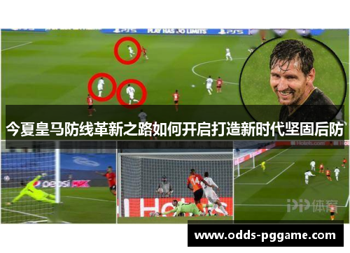 今夏皇马防线革新之路如何开启打造新时代坚固后防
