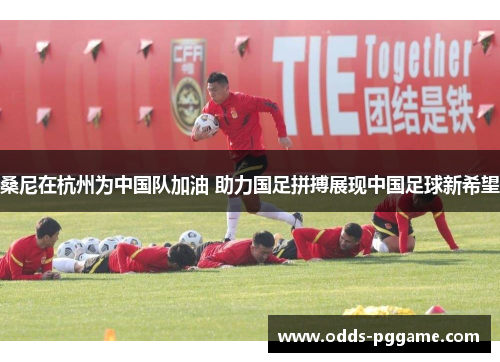 桑尼在杭州为中国队加油 助力国足拼搏展现中国足球新希望