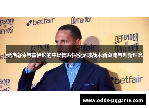 费迪南德与霍伊伦的中场博弈探索足球战术新潮流与创新理念