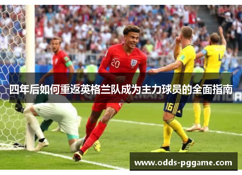 四年后如何重返英格兰队成为主力球员的全面指南