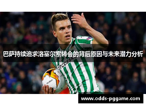 巴萨持续追求洛塞尔索转会的背后原因与未来潜力分析