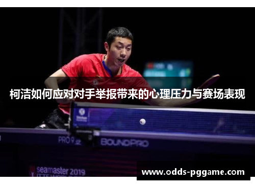 柯洁如何应对对手举报带来的心理压力与赛场表现