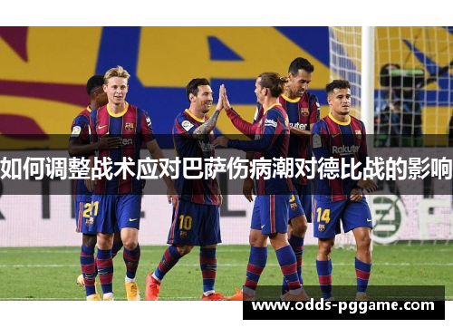 如何调整战术应对巴萨伤病潮对德比战的影响