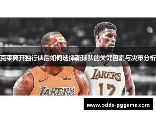克莱离开独行侠后如何选择新球队的关键因素与决策分析