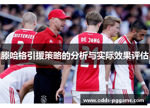 滕哈格引援策略的分析与实际效果评估