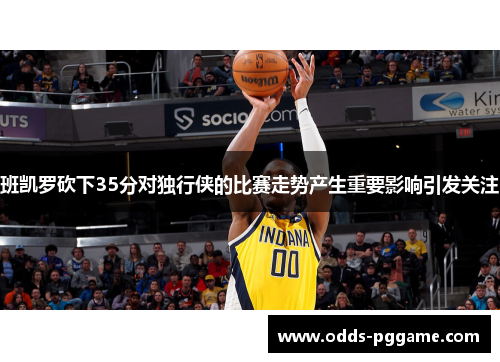 班凯罗砍下35分对独行侠的比赛走势产生重要影响引发关注