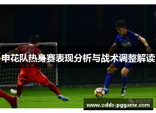 申花队热身赛表现分析与战术调整解读