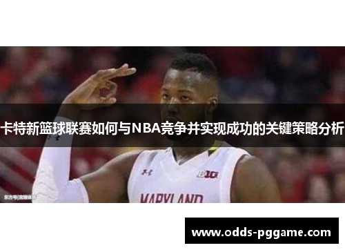 卡特新篮球联赛如何与NBA竞争并实现成功的关键策略分析