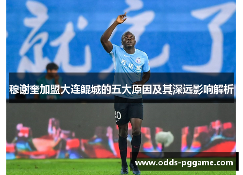 穆谢奎加盟大连鲲城的五大原因及其深远影响解析