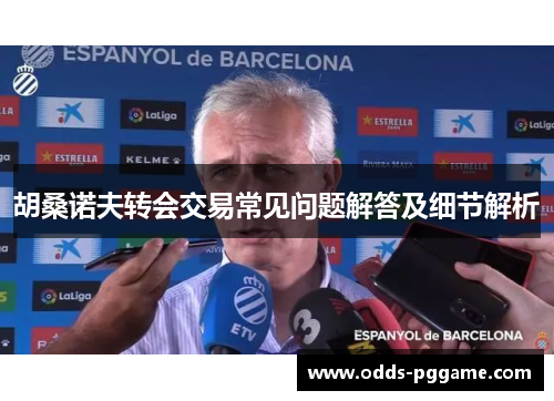胡桑诺夫转会交易常见问题解答及细节解析