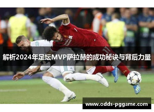 解析2024年足坛MVP萨拉赫的成功秘诀与背后力量