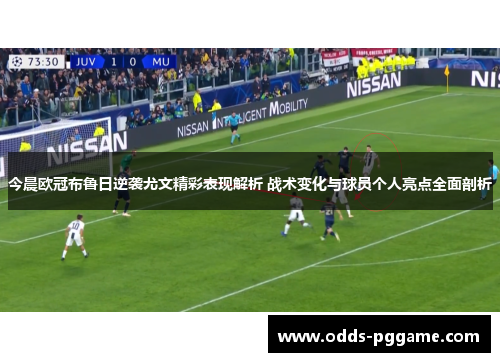 今晨欧冠布鲁日逆袭尤文精彩表现解析 战术变化与球员个人亮点全面剖析