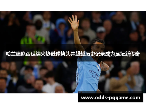 哈兰德能否延续火热进球势头并超越历史记录成为足坛新传奇