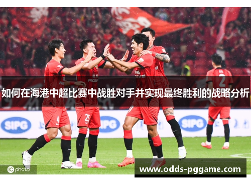 如何在海港中超比赛中战胜对手并实现最终胜利的战略分析