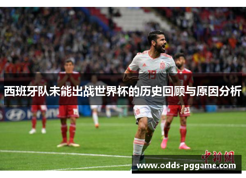 西班牙队未能出战世界杯的历史回顾与原因分析
