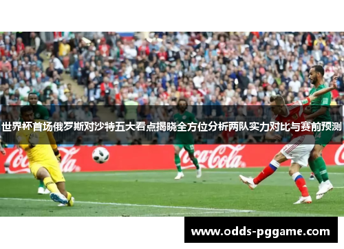 世界杯首场俄罗斯对沙特五大看点揭晓全方位分析两队实力对比与赛前预测