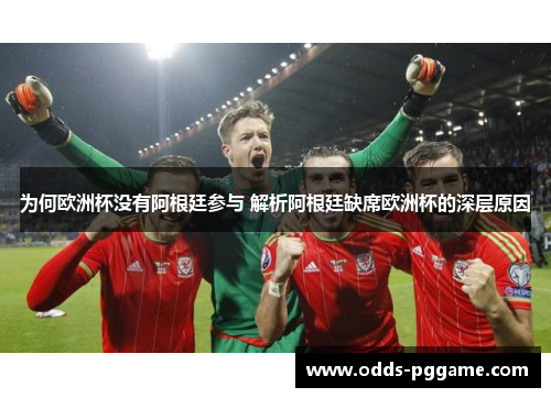 为何欧洲杯没有阿根廷参与 解析阿根廷缺席欧洲杯的深层原因