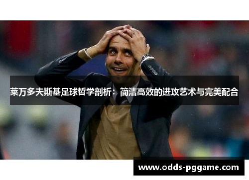 莱万多夫斯基足球哲学剖析：简洁高效的进攻艺术与完美配合
